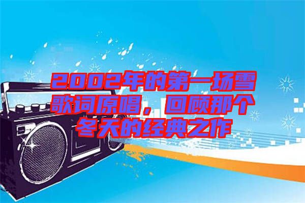 2002年的第一場雪歌詞原唱，回顧那個(gè)冬天的經(jīng)典之作