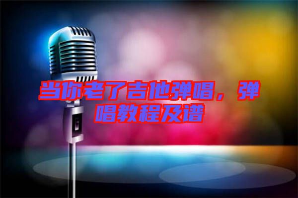 當(dāng)你老了吉他彈唱，彈唱教程及譜