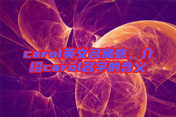 carol英文名寓意，介紹carol名字的含義