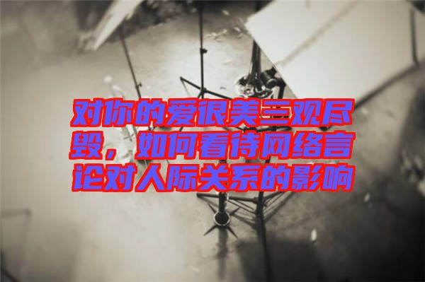 對你的愛很美三觀盡毀，如何看待網絡言論對人際關系的影響
