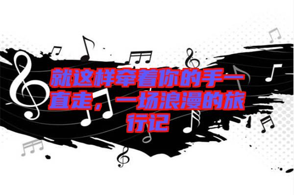 就這樣牽著你的手一直走，一場(chǎng)浪漫的旅行記