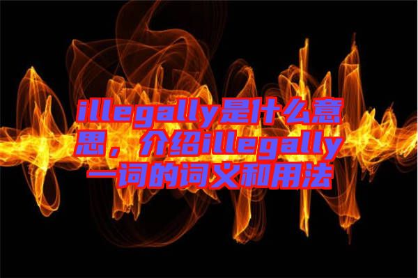 illegally是什么意思，介紹illegally一詞的詞義和用法