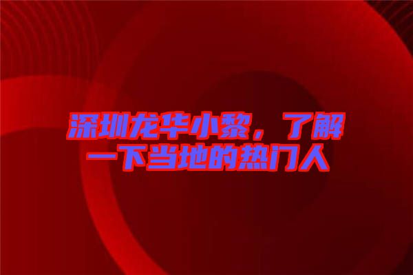 深圳龍華小黎，了解一下當(dāng)?shù)氐臒衢T人