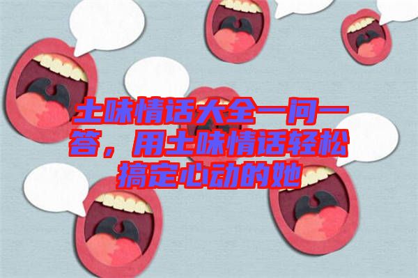 土味情話大全一問一答，用土味情話輕松搞定心動(dòng)的她