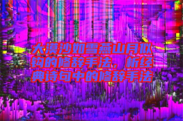 大漠沙如雪燕山月似鉤的修辭手法，析經(jīng)典詩句中的修辭手法