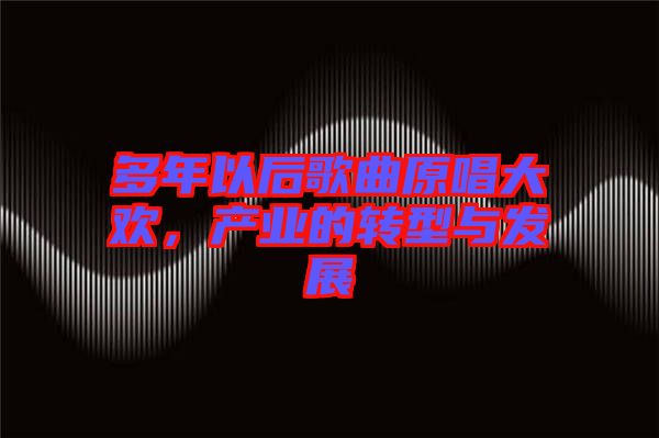多年以后歌曲原唱大歡，產業(yè)的轉型與發(fā)展