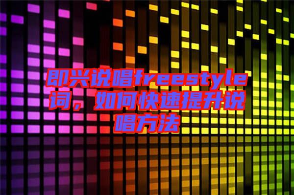 即興說(shuō)唱freestyle詞，如何快速提升說(shuō)唱方法
