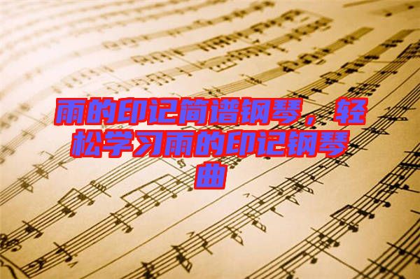 雨的印記簡(jiǎn)譜鋼琴，輕松學(xué)習(xí)雨的印記鋼琴曲