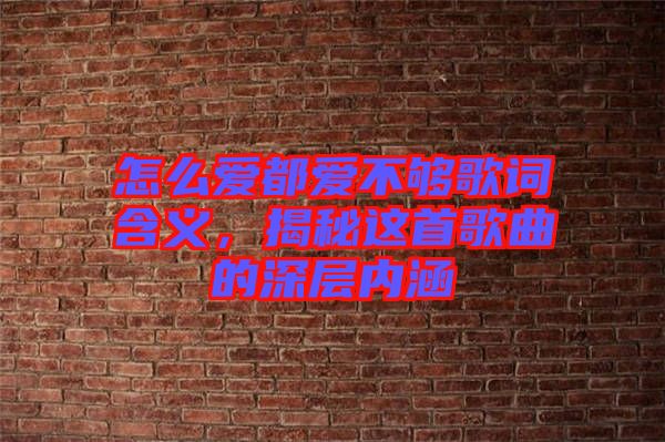 怎么愛都愛不夠歌詞含義，揭秘這首歌曲的深層內(nèi)涵