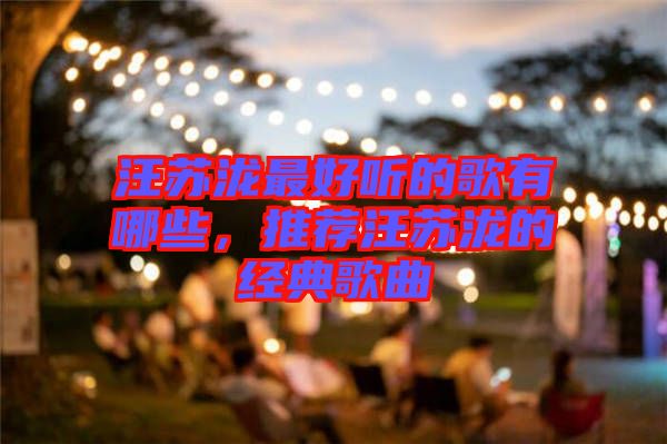 汪蘇瀧最好聽的歌有哪些，推薦汪蘇瀧的經(jīng)典歌曲