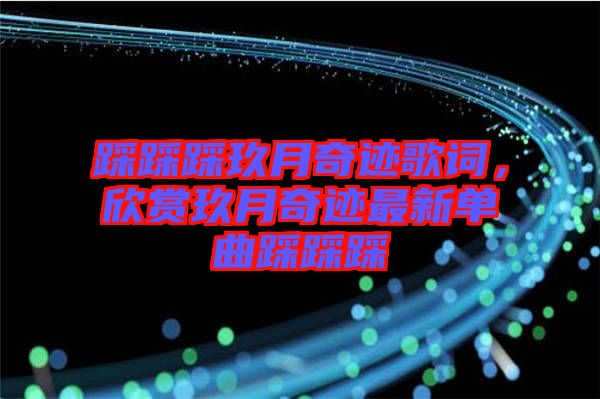 踩踩踩玖月奇跡歌詞，欣賞玖月奇跡最新單曲踩踩踩