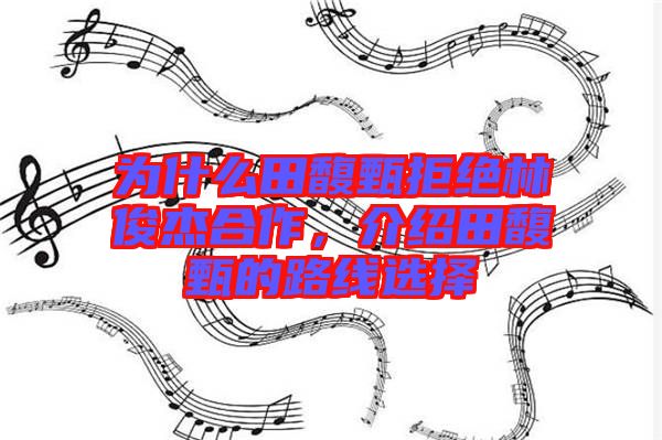 為什么田馥甄拒絕林俊杰合作，介紹田馥甄的路線選擇
