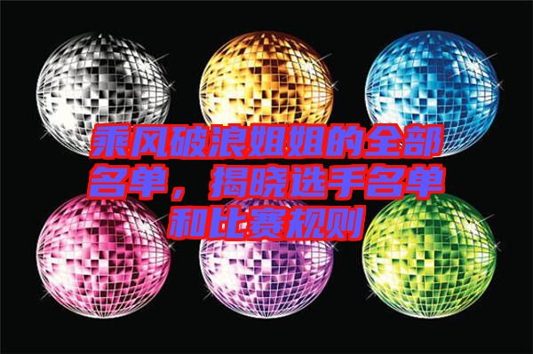 乘風破浪姐姐的全部名單，揭曉選手名單和比賽規(guī)則