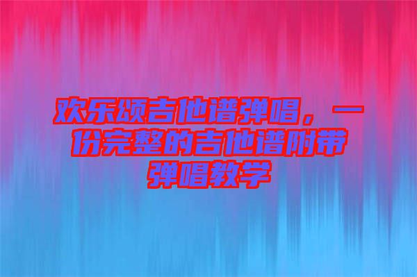 歡樂頌吉他譜彈唱，一份完整的吉他譜附帶彈唱教學(xué)