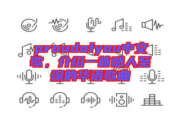 proudofyou中文歌，介紹一首感人至深的華語歌曲