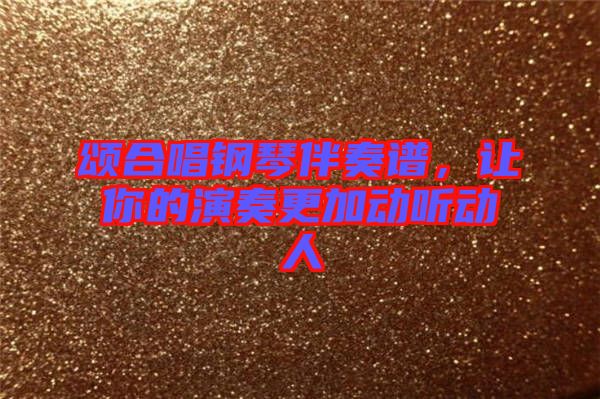 頌合唱鋼琴伴奏譜，讓你的演奏更加動聽動人