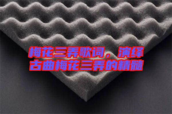 梅花三弄歌詞，演繹古曲梅花三弄的精髓