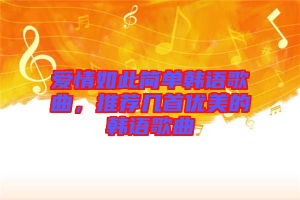 愛情如此簡單韓語歌曲，推薦幾首優(yōu)美的韓語歌曲