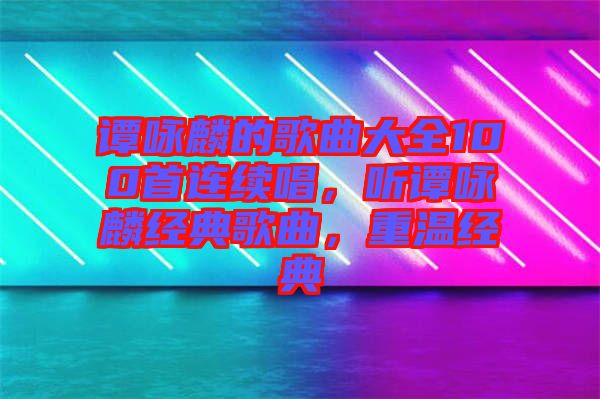 譚詠麟的歌曲大全100首連續(xù)唱，聽譚詠麟經(jīng)典歌曲，重溫經(jīng)典