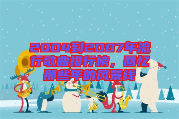 2004到2007年流行歌曲排行榜，回憶那些年的風(fēng)景線