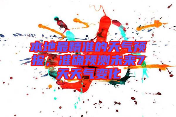 本地最精準(zhǔn)的天氣預(yù)報(bào)，準(zhǔn)確預(yù)測(cè)未來7天天氣變化