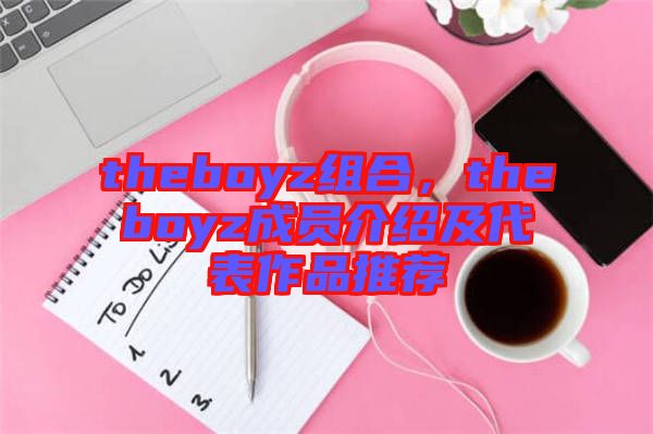 theboyz組合，theboyz成員介紹及代表作品推薦