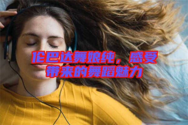 倫巴達舞娘純，感受帶來的舞蹈魅力