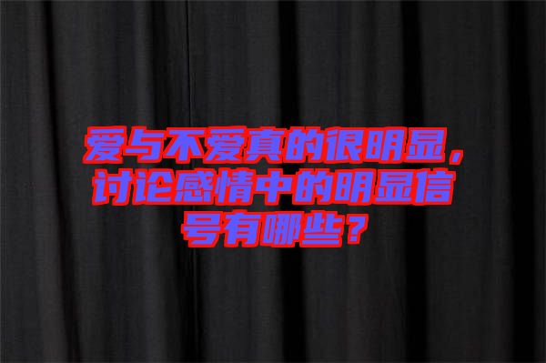 愛與不愛真的很明顯，討論感情中的明顯信號有哪些？