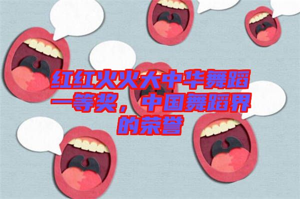 紅紅火火大中華舞蹈一等獎，中國舞蹈界的榮譽