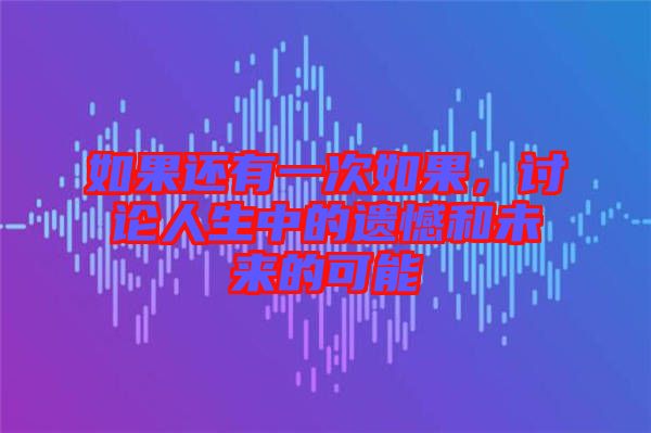 如果還有一次如果，討論人生中的遺憾和未來的可能