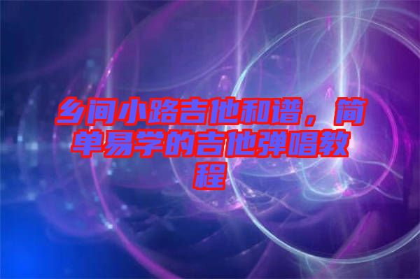 鄉(xiāng)間小路吉他和譜，簡單易學(xué)的吉他彈唱教程