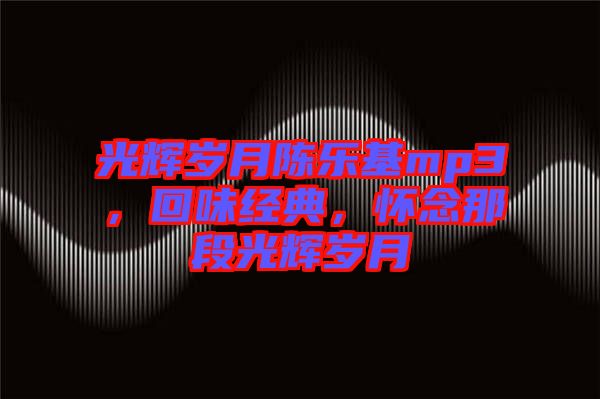光輝歲月陳樂基mp3，回味經(jīng)典，懷念那段光輝歲月
