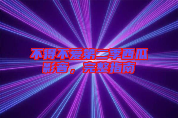 不得不愛第二季西瓜影音，完整指南