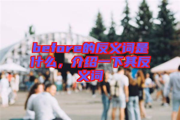 before的反義詞是什么，介紹一下其反義詞