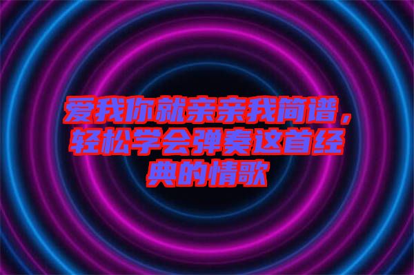 愛我你就親親我簡譜，輕松學會彈奏這首經(jīng)典的情歌