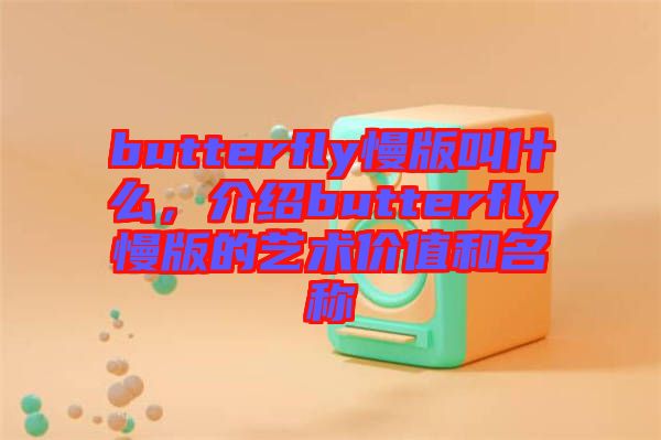 butterfly慢版叫什么，介紹butterfly慢版的藝術(shù)價值和名稱