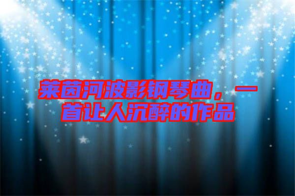 萊茵河波影鋼琴曲，一首讓人沉醉的作品