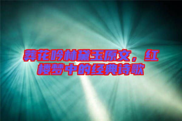 葬花吟林黛玉原文，紅樓夢(mèng)中的經(jīng)典詩(shī)歌