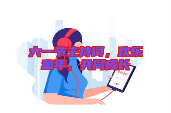 六一節(jié)主持詞，歡樂童年，共同成長