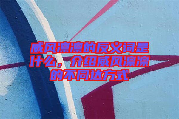 威風(fēng)凜凜的反義詞是什么，介紹威風(fēng)凜凜的不同達(dá)方式