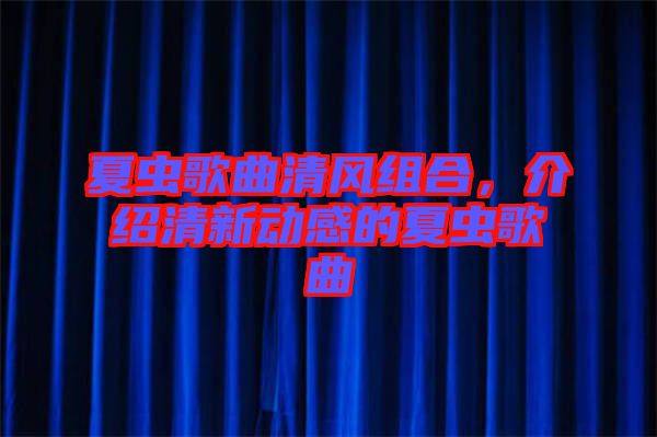 夏蟲歌曲清風(fēng)組合，介紹清新動(dòng)感的夏蟲歌曲