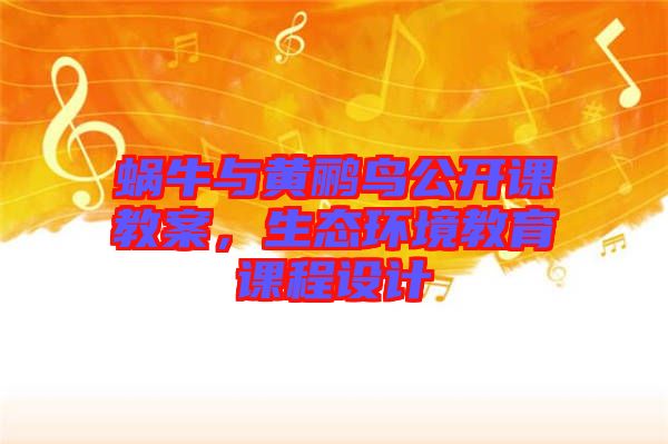 蝸牛與黃鸝鳥公開課教案，生態(tài)環(huán)境教育課程設計