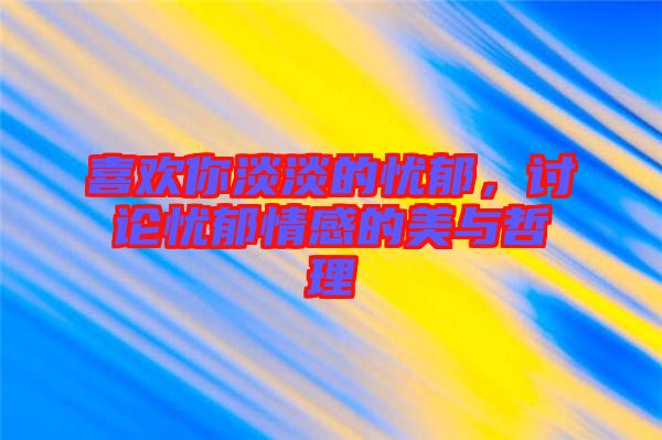 喜歡你淡淡的憂郁，討論憂郁情感的美與哲理