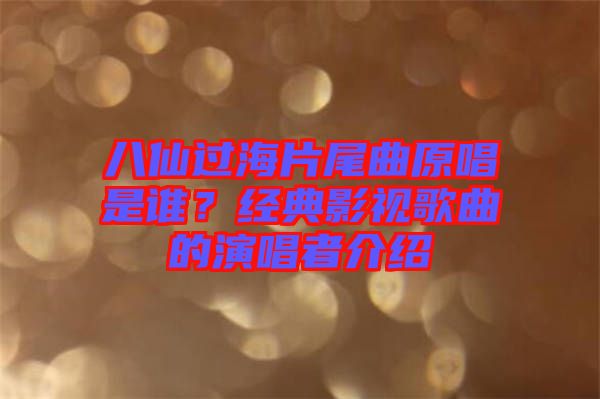 八仙過海片尾曲原唱是誰？經(jīng)典影視歌曲的演唱者介紹
