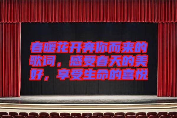 春暖花開奔你而來的歌詞，感受春天的美好，享受生命的喜悅