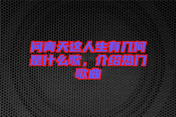 問青天這人生有幾何是什么歌，介紹熱門歌曲