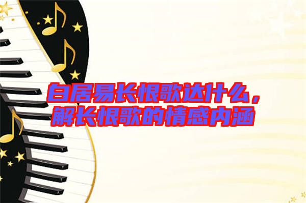 白居易長恨歌達(dá)什么，解長恨歌的情感內(nèi)涵