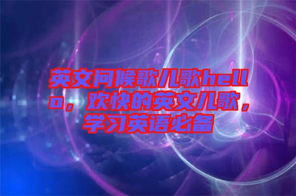 英文問候歌兒歌hello，歡快的英文兒歌，學(xué)習(xí)英語必備