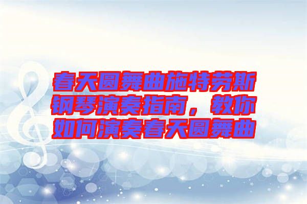 春天圓舞曲施特勞斯鋼琴演奏指南，教你如何演奏春天圓舞曲