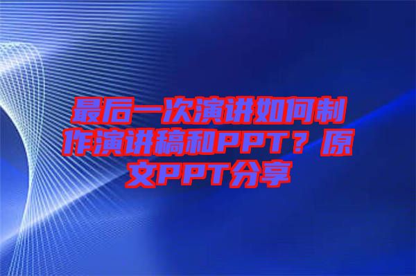 最后一次演講如何制作演講稿和PPT？原文PPT分享